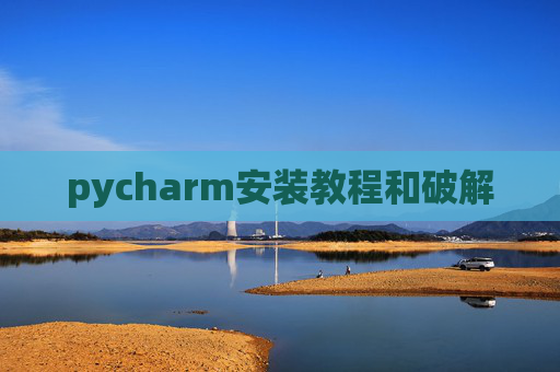 pycharm安装教程和破解 pycharm安装教程和破解